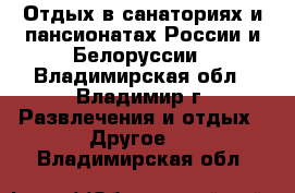 Отдых в санаториях и пансионатах России и Белоруссии - Владимирская обл., Владимир г. Развлечения и отдых » Другое   . Владимирская обл.